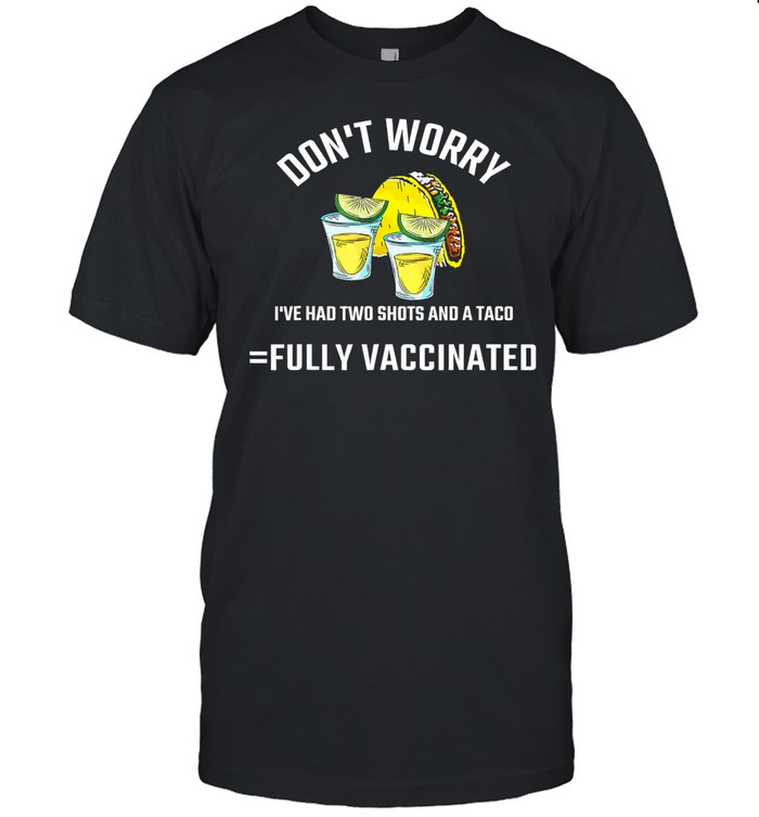 Don’t worry I’ve had both my shots Vaccination shirt