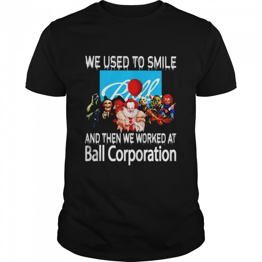 Horror Halloween we used to smile and then we worked at Ball Corporation shirt