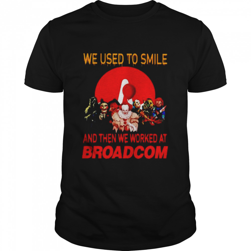 Horror Halloween we used to smile and then we worked at Broadcom shirt