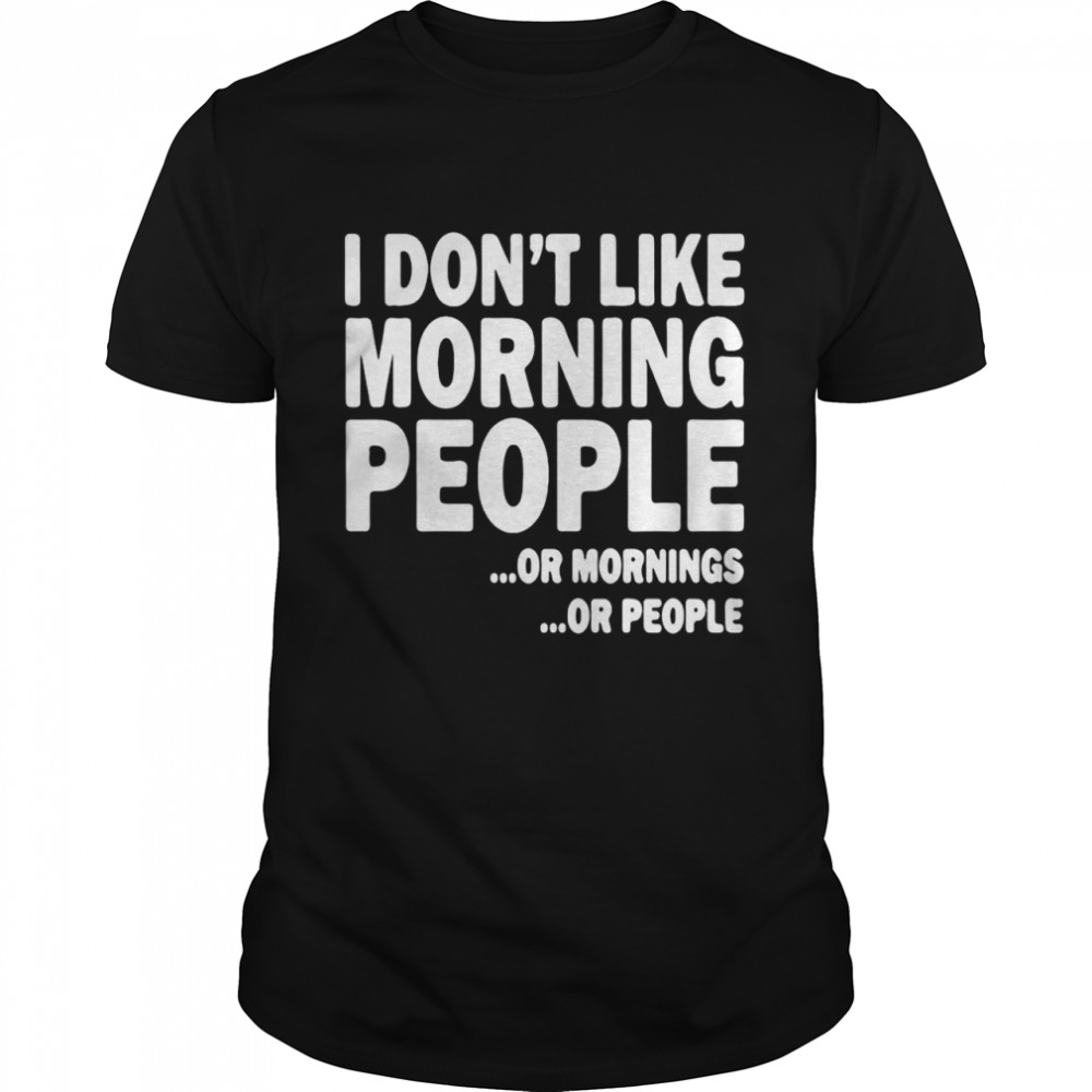 I Don’t Like Morning People Or Mornings Or People T-shirt