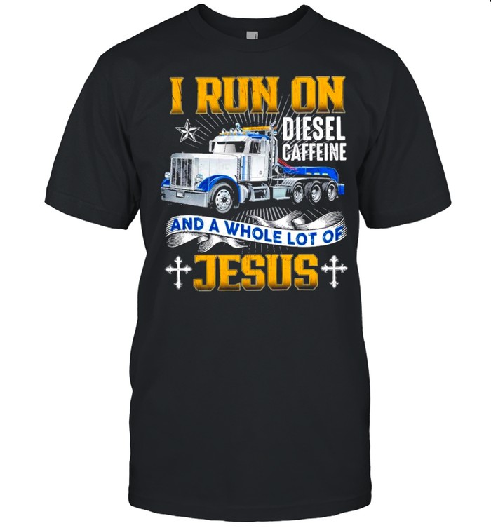I run on diesel caffeine and a whole lot of jesus shirt
