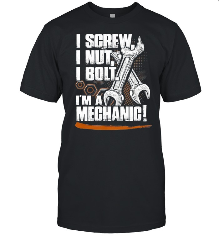 I Screw I Nut I Bolt Im A Mechanic shirt