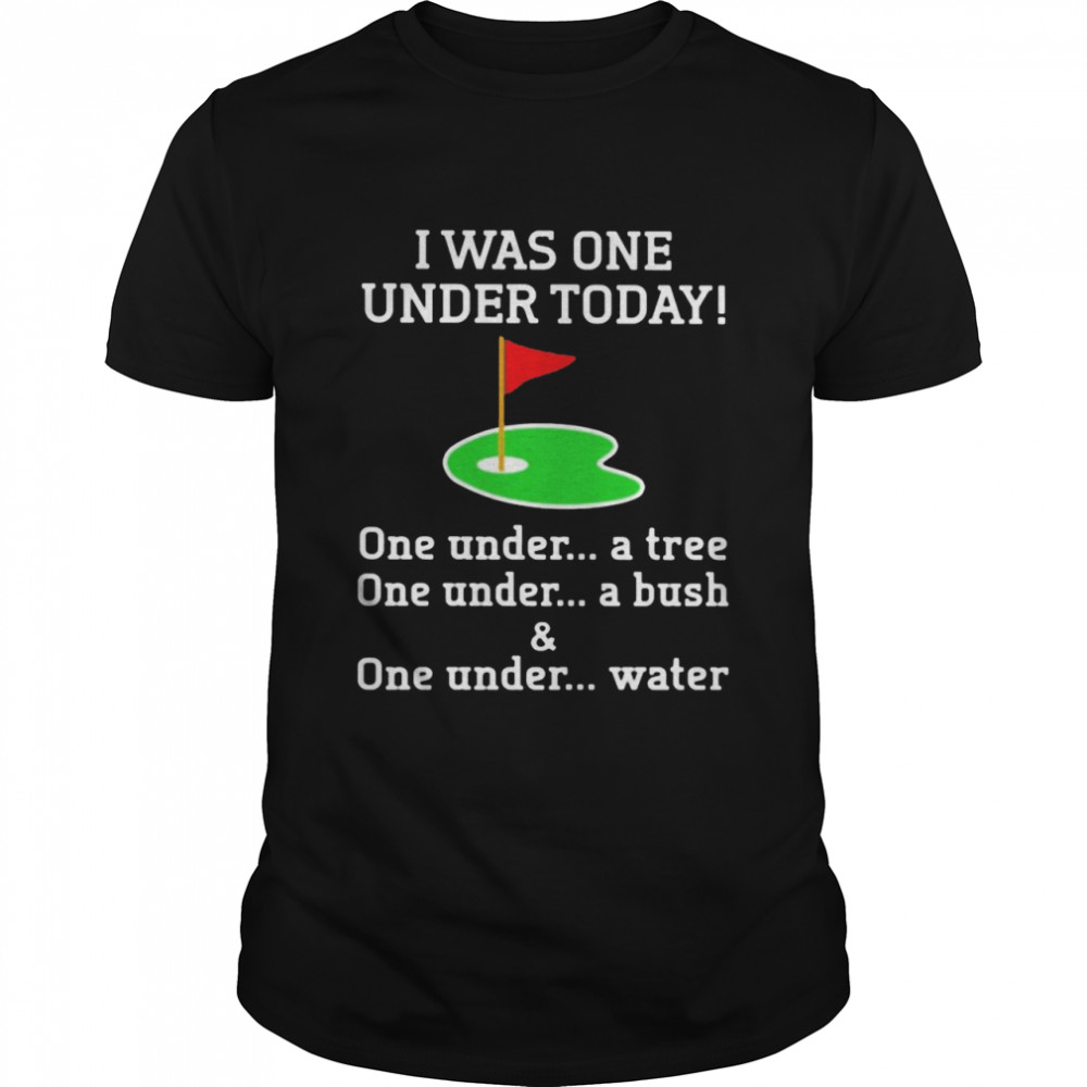 I Was One Under Today one under a tree one under a bush and one under water shirt