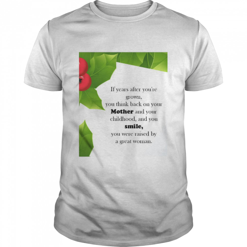 If Years After You’re Grown You Think Back On Your Mother And Your Childhood And You Smile T-shirt
