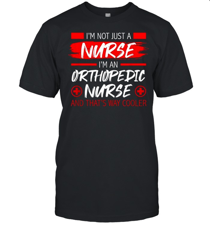 I’m Not Just A Nurse I’m An Orthopedic Nurse Nursing Shirt