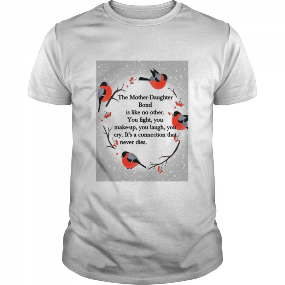 The Mother Daughter Bond Is Like No Other You Fight You Make-Up You Laugh You Cry It_s A Connection That Never Dies T-shirt