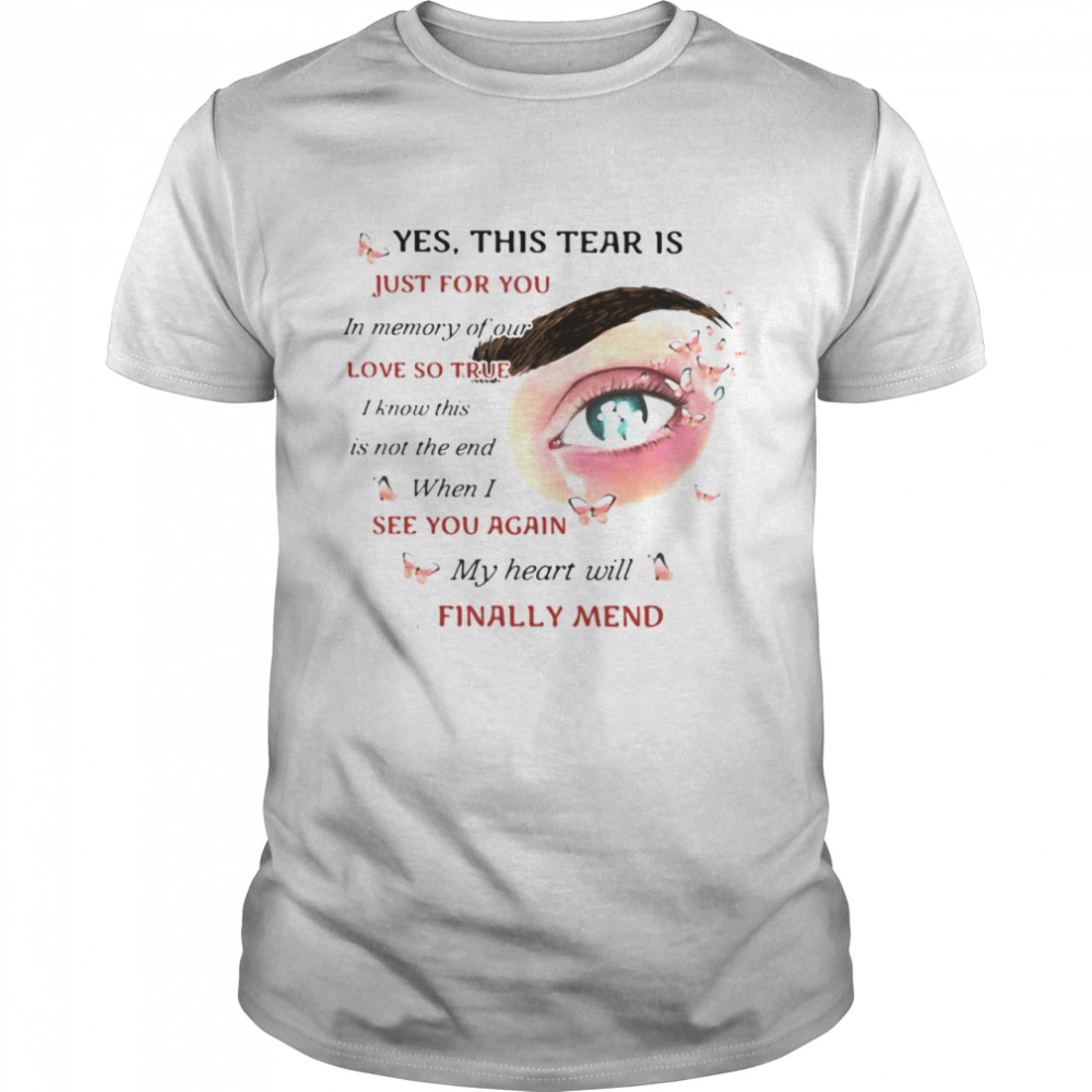 Yes This Tear Is Just For You In Memory Of Our Love So True When I See You Again My Heart Will Finally Mend T-shirt