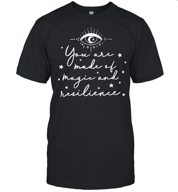 You are made of magic and resilience shirt