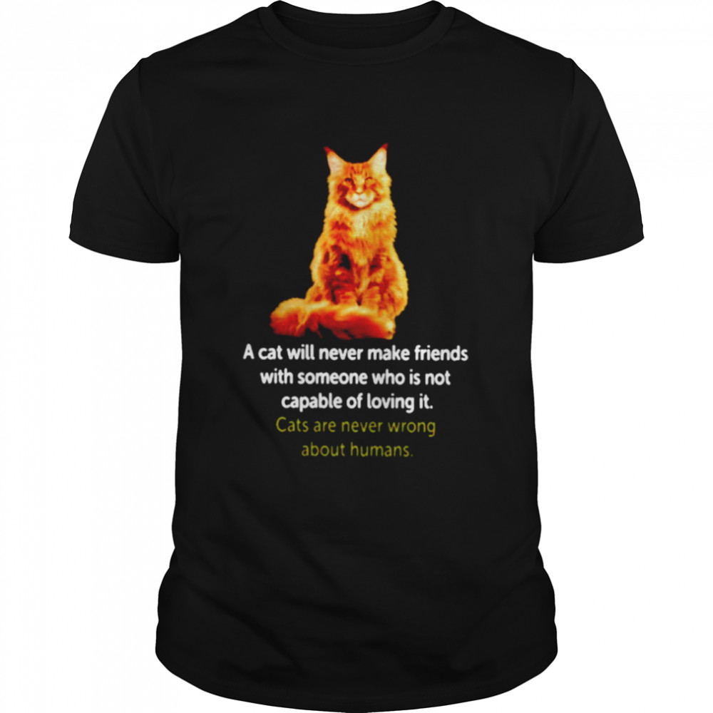 A cat will never make friends with someone who is not capable of loving it shirt