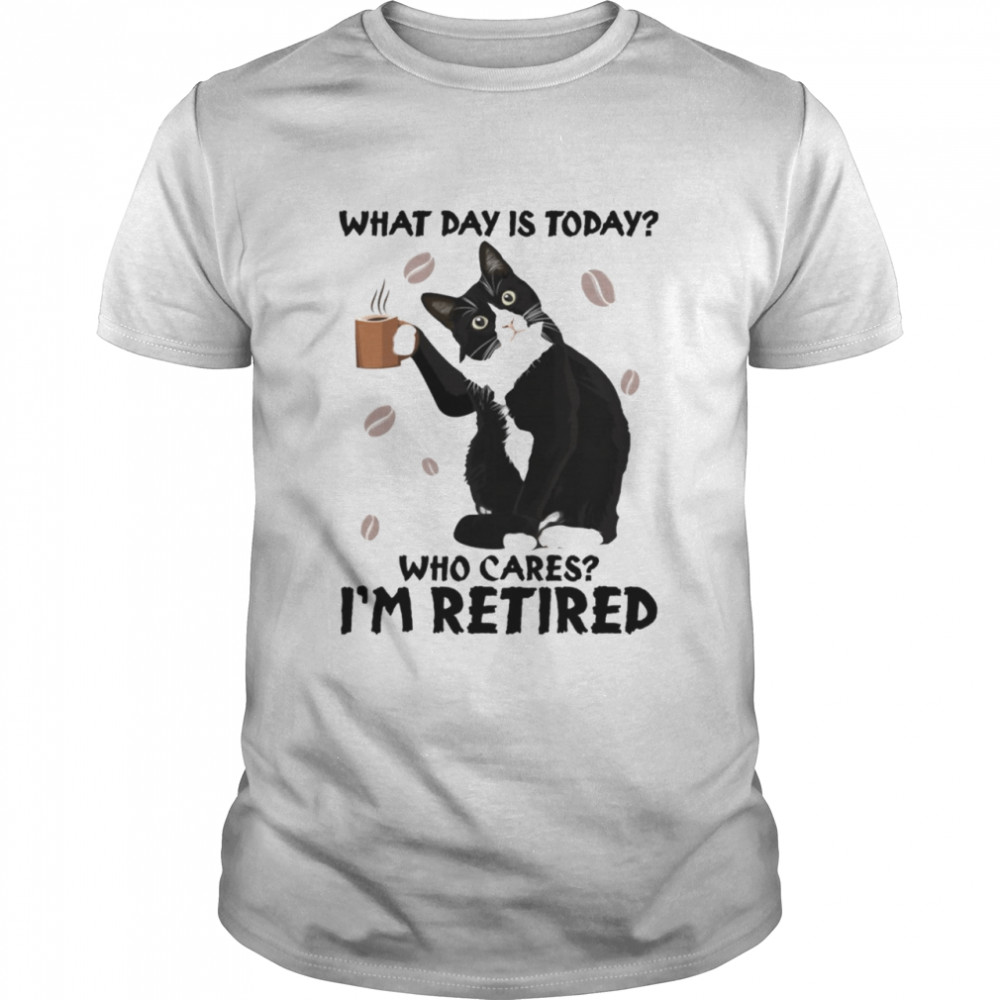 Black cat what day is today who cares im retired shirt