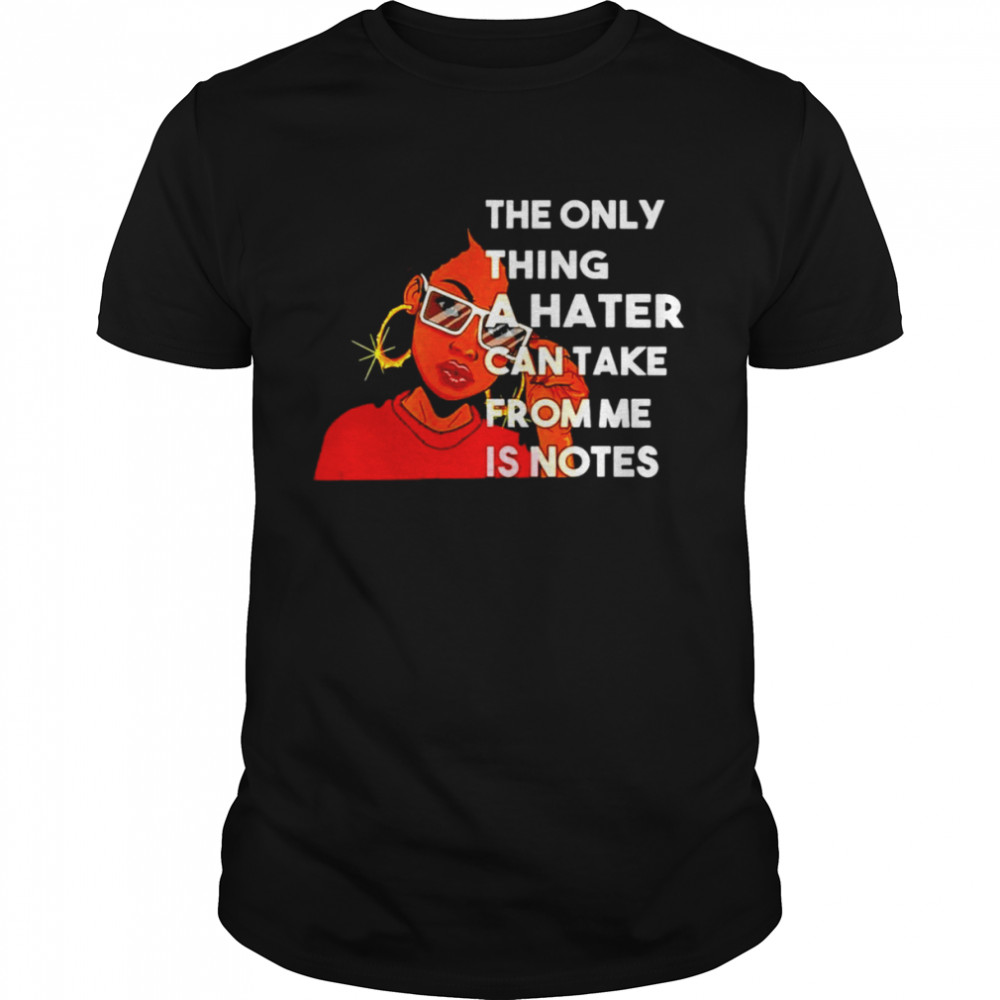 Black girl the only thing a hater can take from me is notes shirt