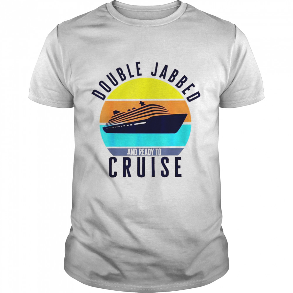 Double jabbed and ready to cruise vaccinated cruise holiday Shirt