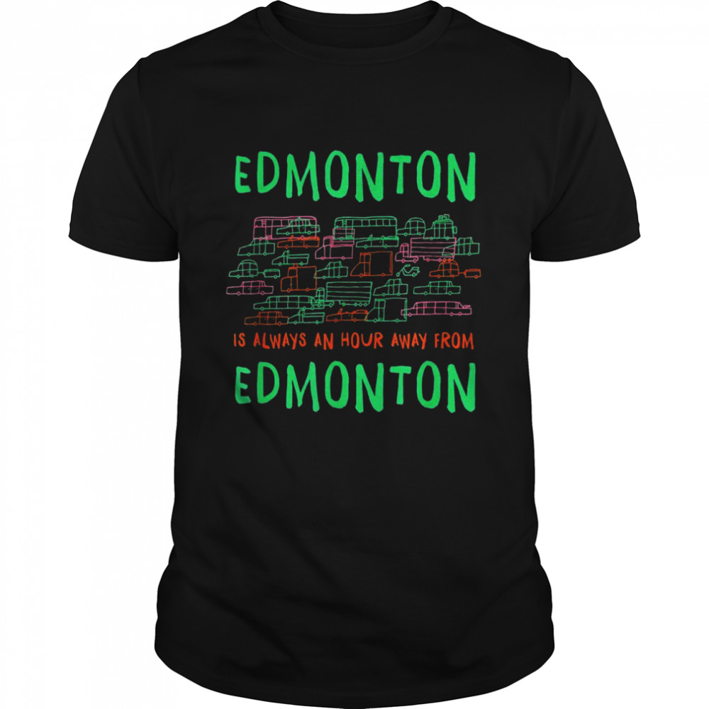 Edmonton is an Hour Away from Edmonton Memes Canada Trend Shirt
