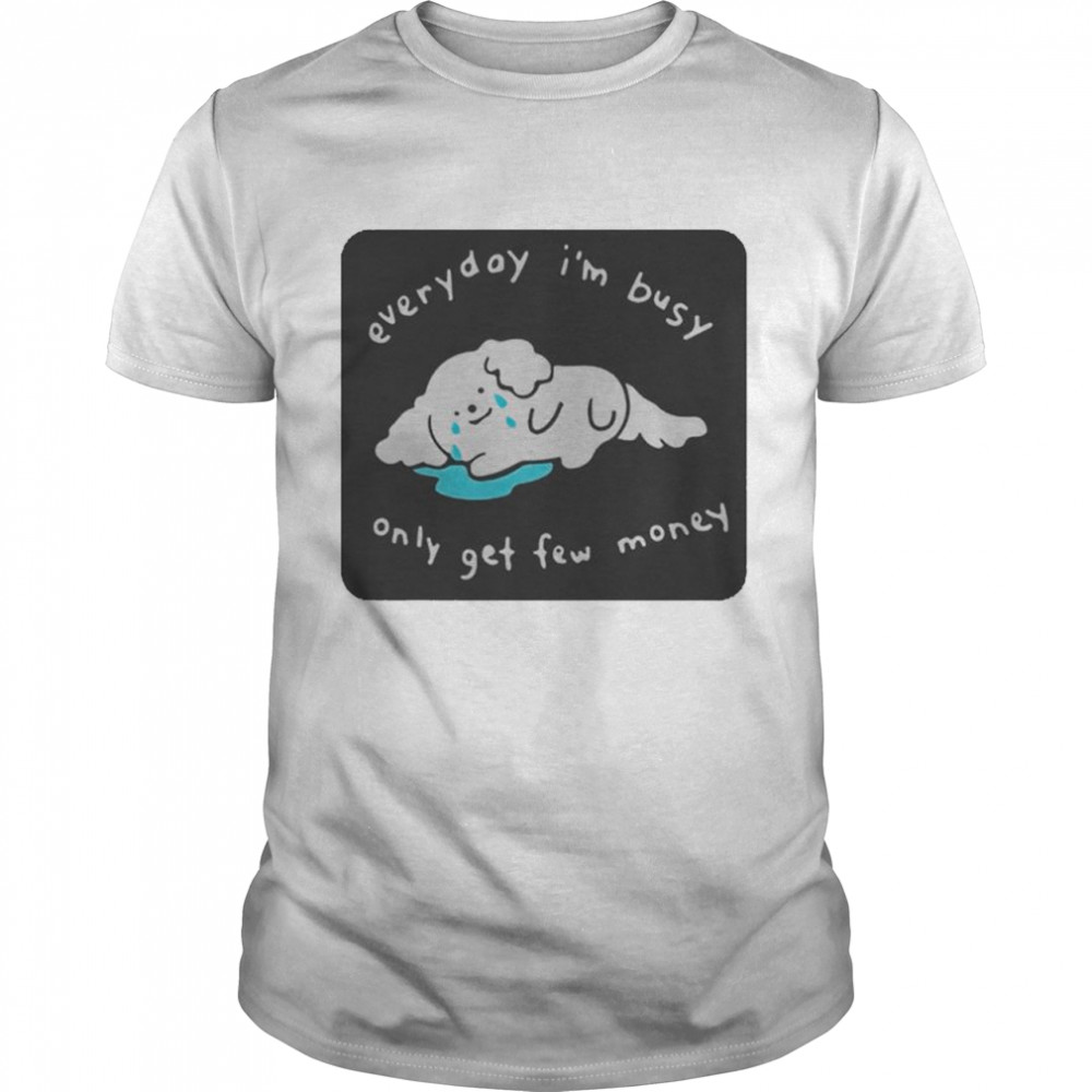 Everyday I’m busy only get few money shirt