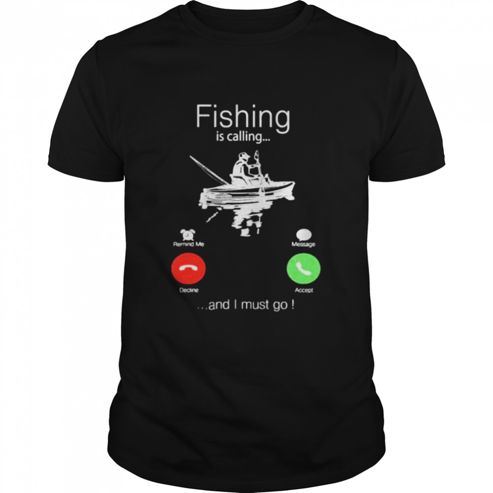 Fishing is calling and I must go shirt