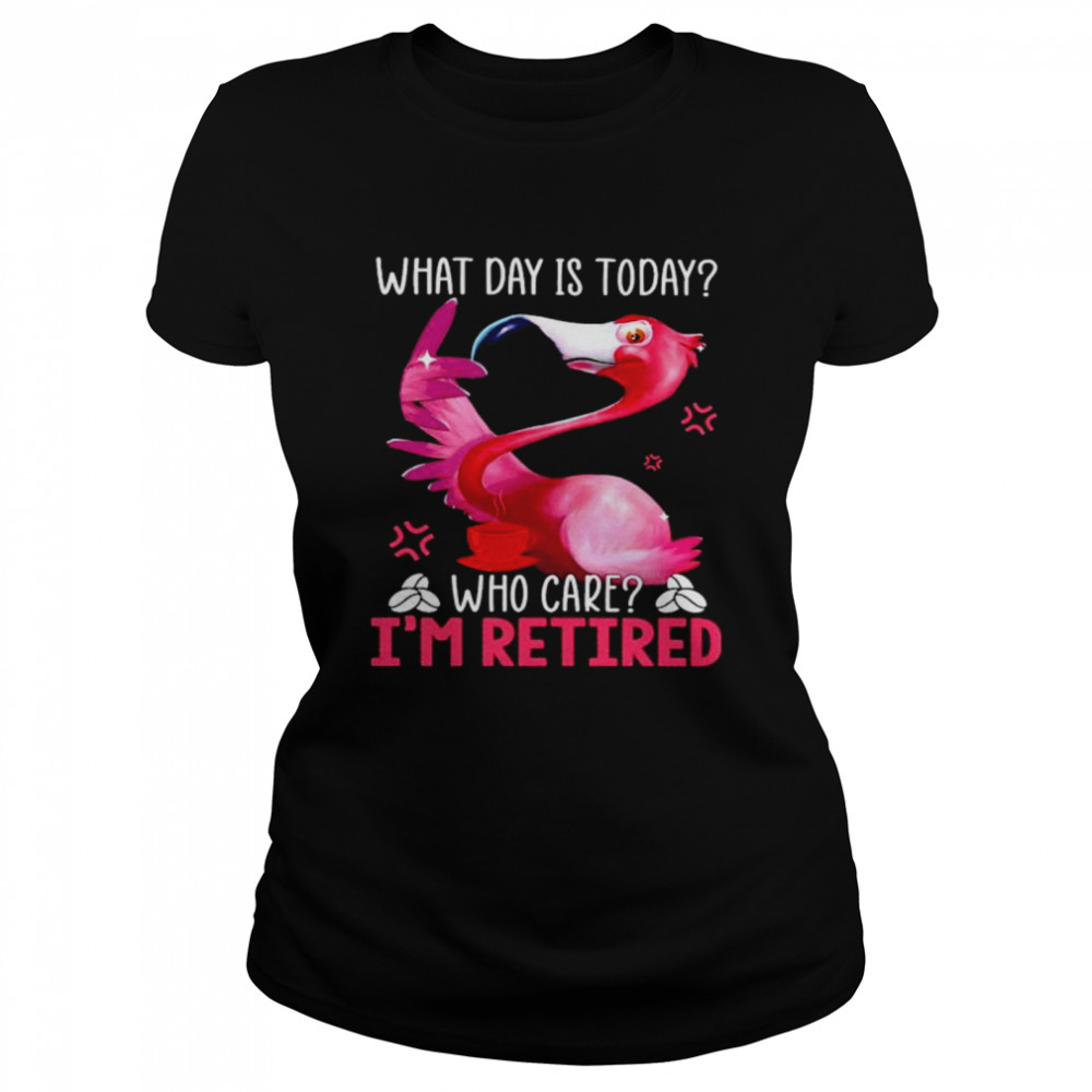 Flamingo what day is today who care I’m retired shirt Classic Women's T-shirt