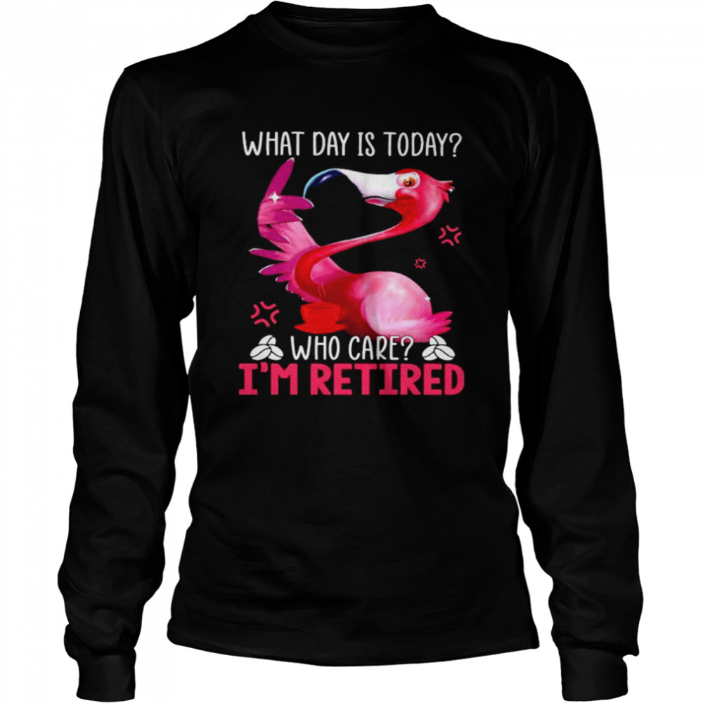 Flamingo what day is today who care I’m retired shirt Long Sleeved T-shirt