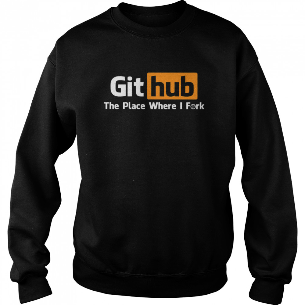 Github The Place Where I Fork shirt Unisex Sweatshirt