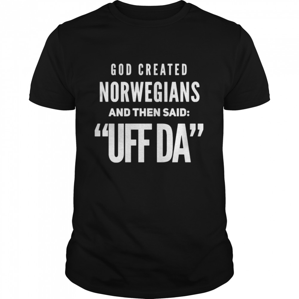 God Created Norwegians And Then Said Uff Da T-shirt