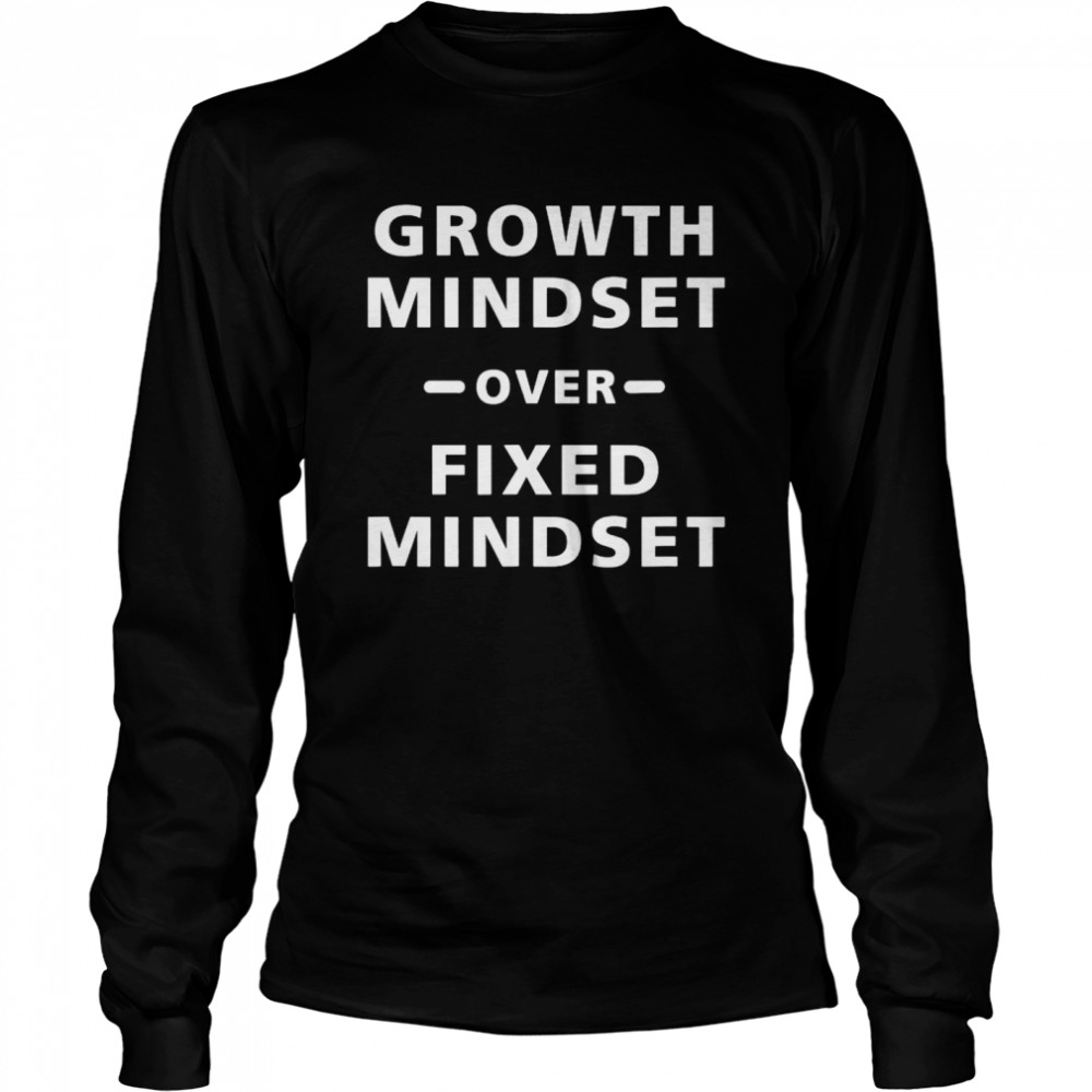 Growth mindset over fixed mindset shirt Long Sleeved T-shirt