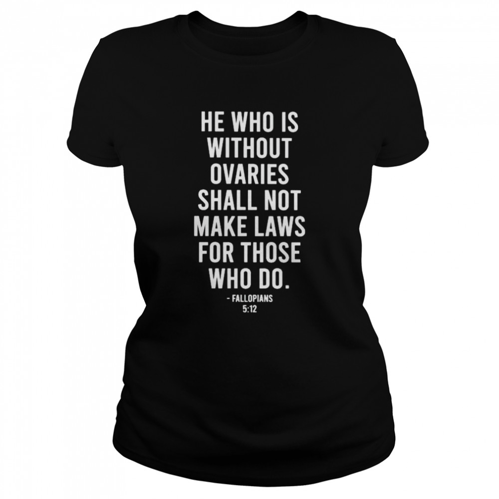 He who is without ovaries shall not make laws shirt Classic Women's T-shirt