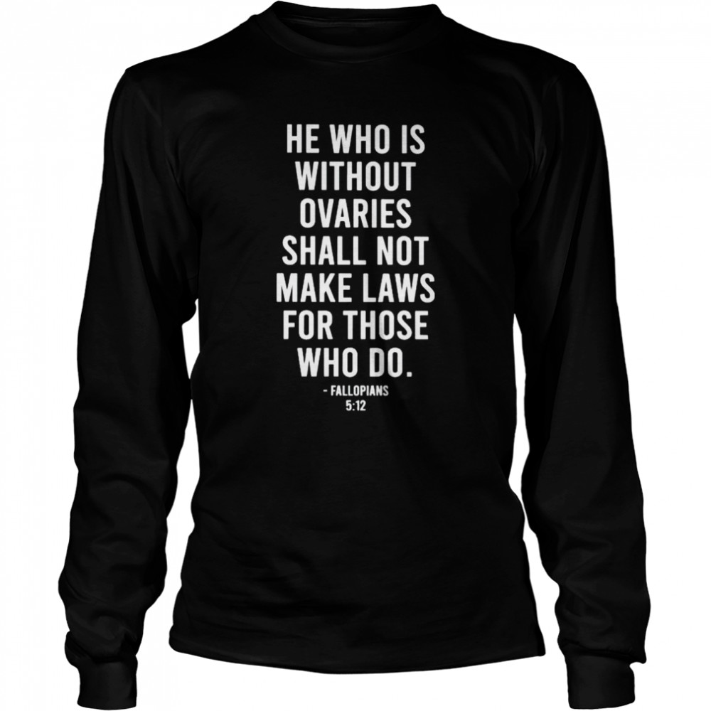 He who is without ovaries shall not make laws shirt Long Sleeved T-shirt