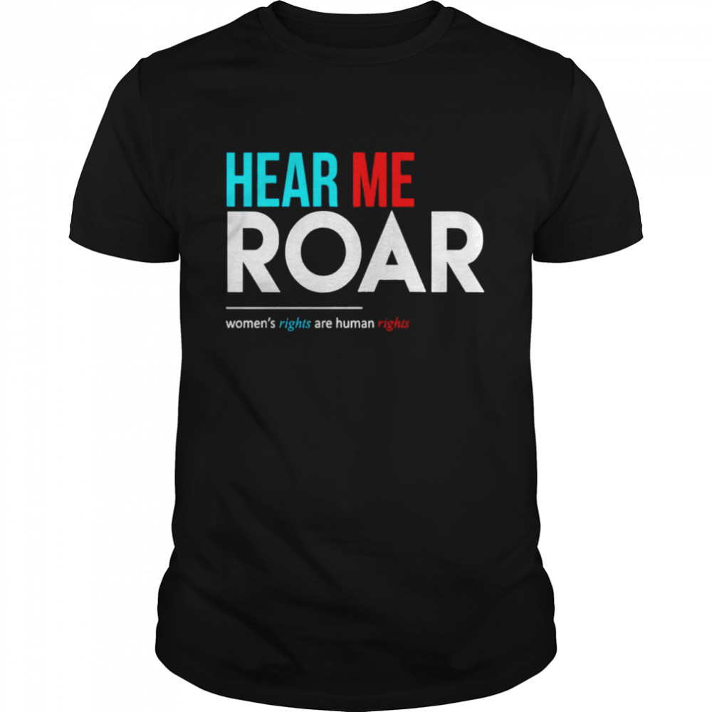 Hear me roar women’s rights are human rights shirt