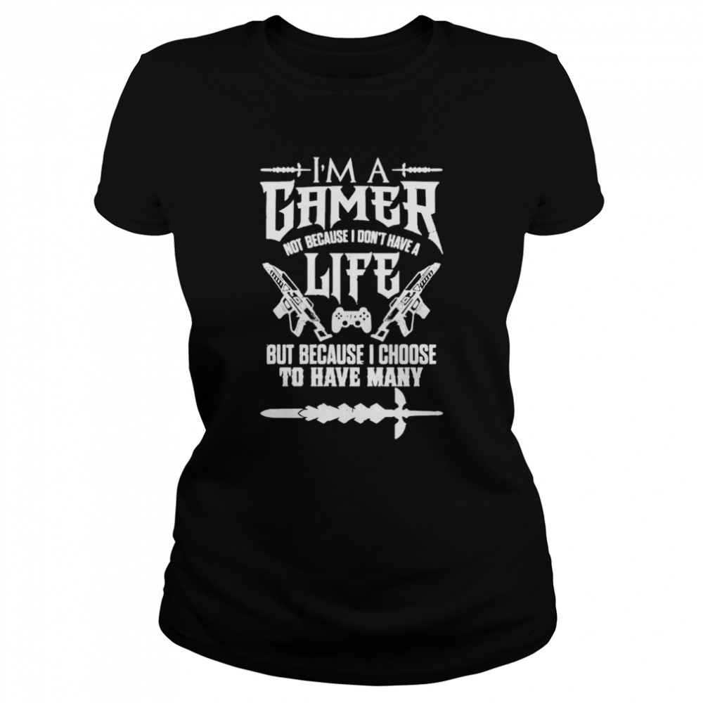I am a gamer not because I don’t have a life shirt Classic Women's T-shirt