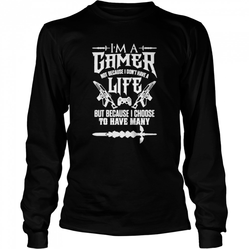 I am a gamer not because I don’t have a life shirt Long Sleeved T-shirt