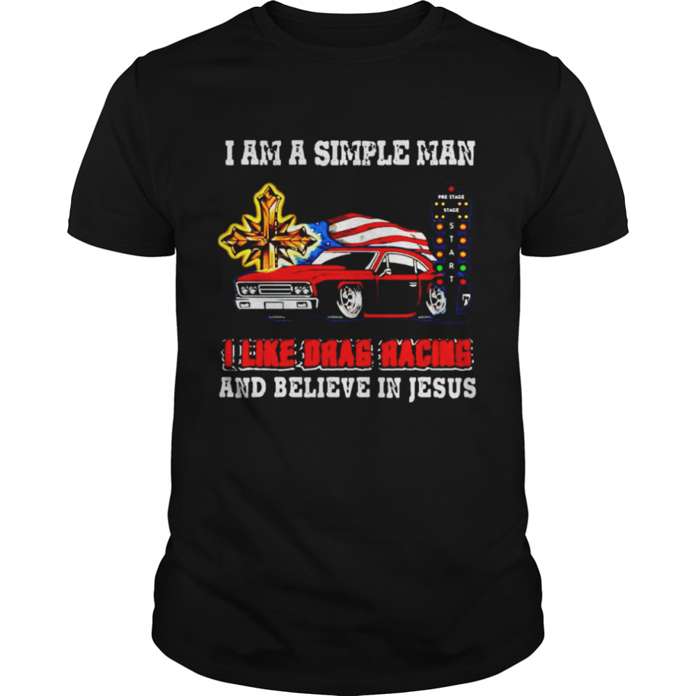 I am a simple man I like drag racing and believe in Jesus shirt
