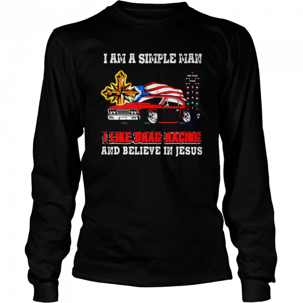 I am a simple man I like drag racing and believe in Jesus shirt Long Sleeved T-shirt