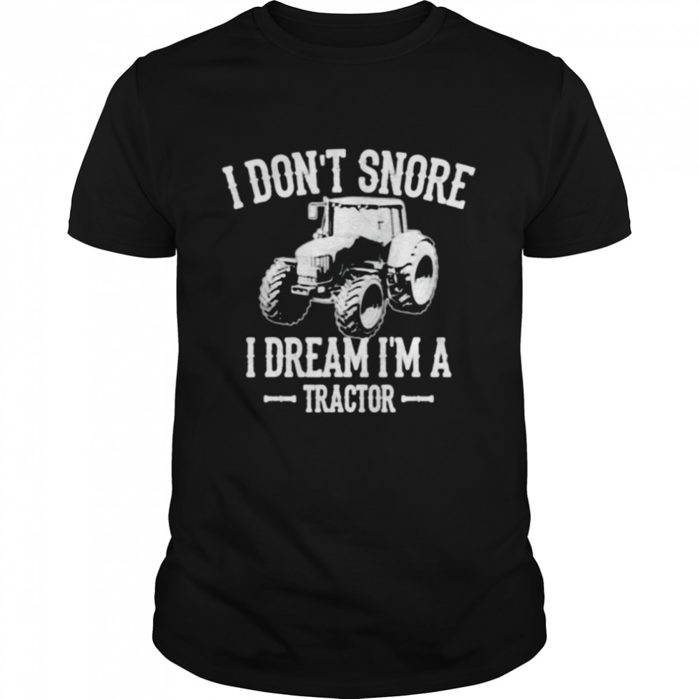 I don’t snore I dream I’m a tractor t-shirt