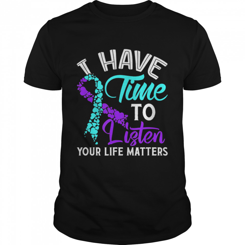 I Have Time To Listen Your Life Matters shirt
