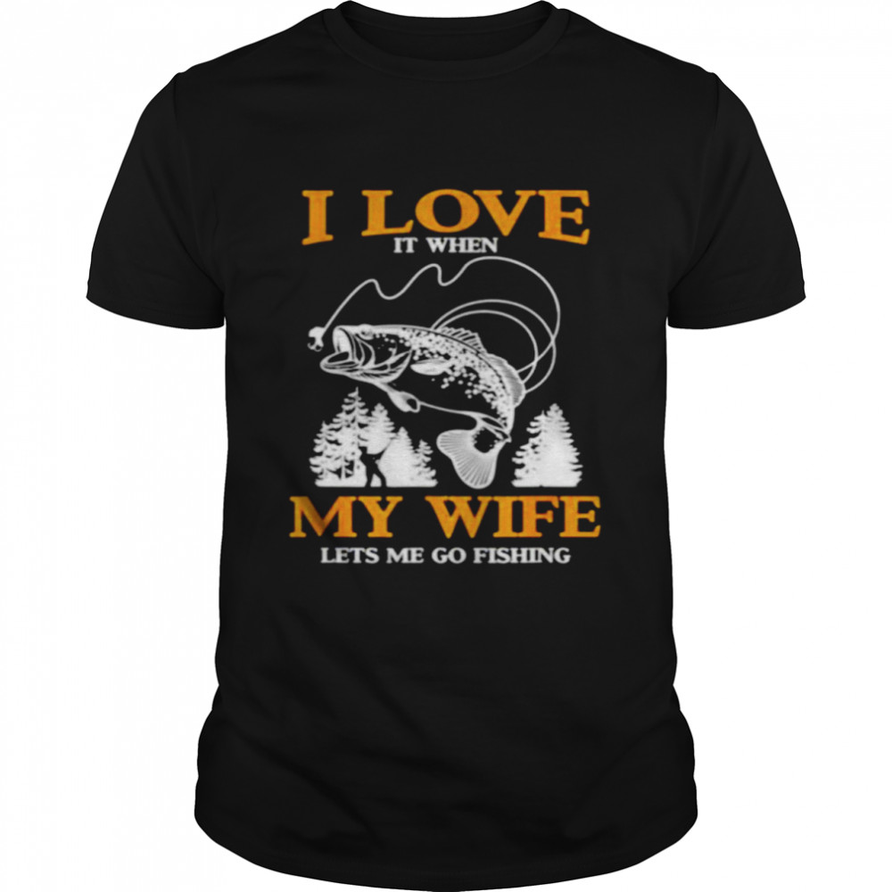 I love it when my wife lets me go fishing shirt