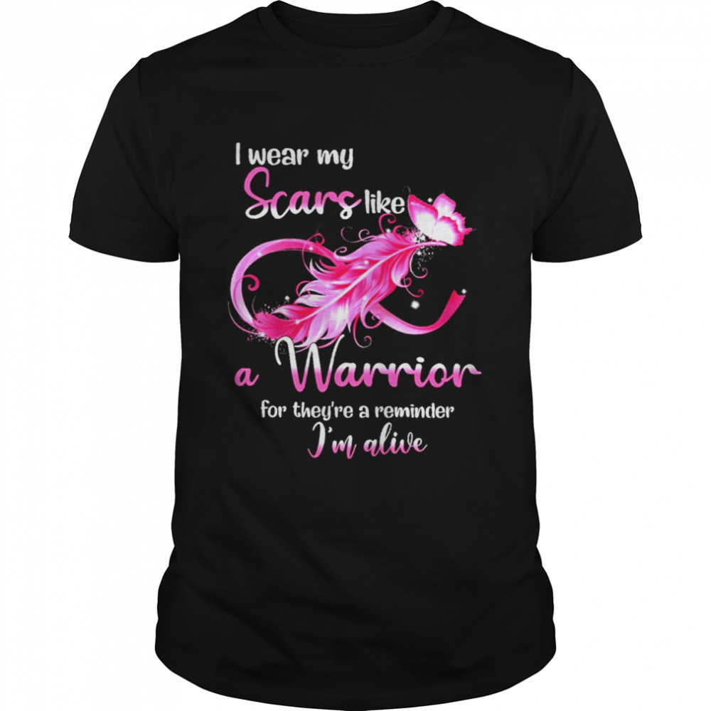 I Wear My Scars Like A Warrior For Theyre A Reminder Im Alive shirt