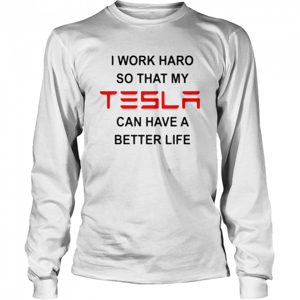 I work hard so that my Tesla can have a better life shirt Long Sleeved T-shirt