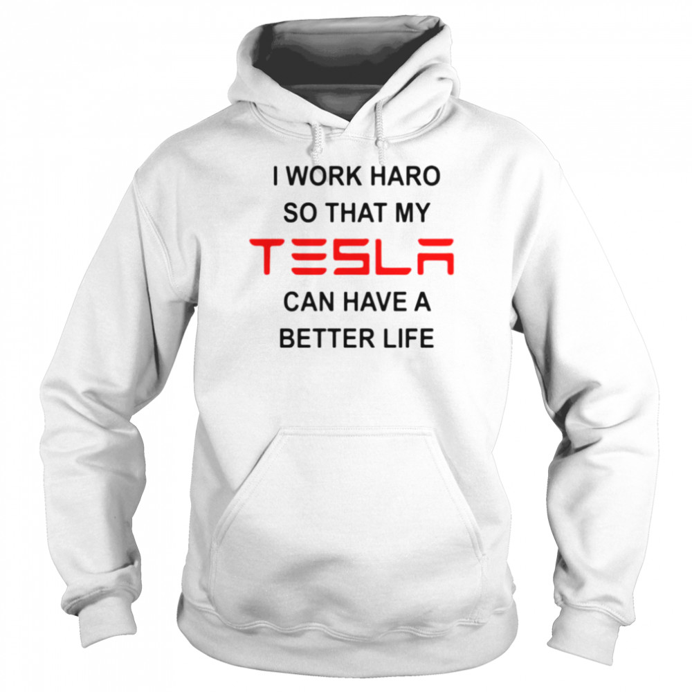 I work hard so that my Tesla can have a better life shirt Unisex Hoodie