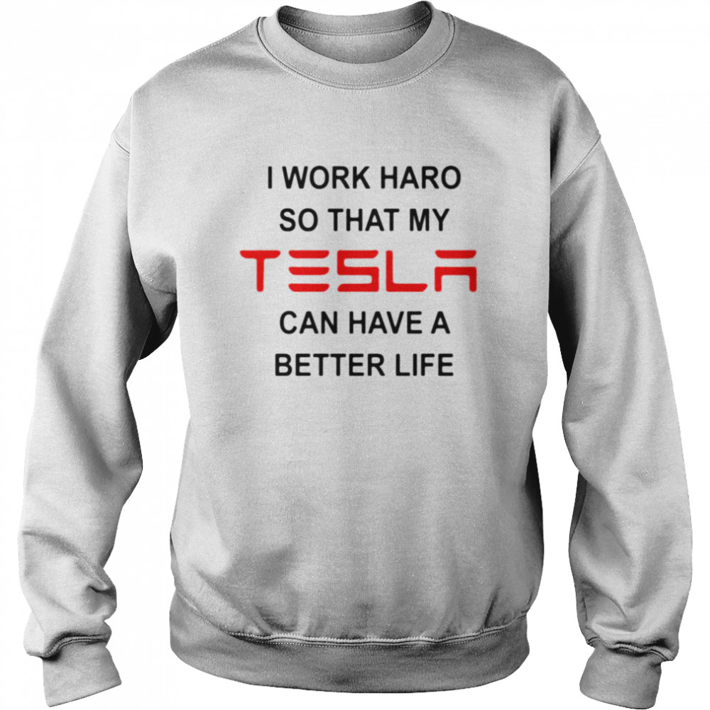 I work hard so that my Tesla can have a better life shirt Unisex Sweatshirt