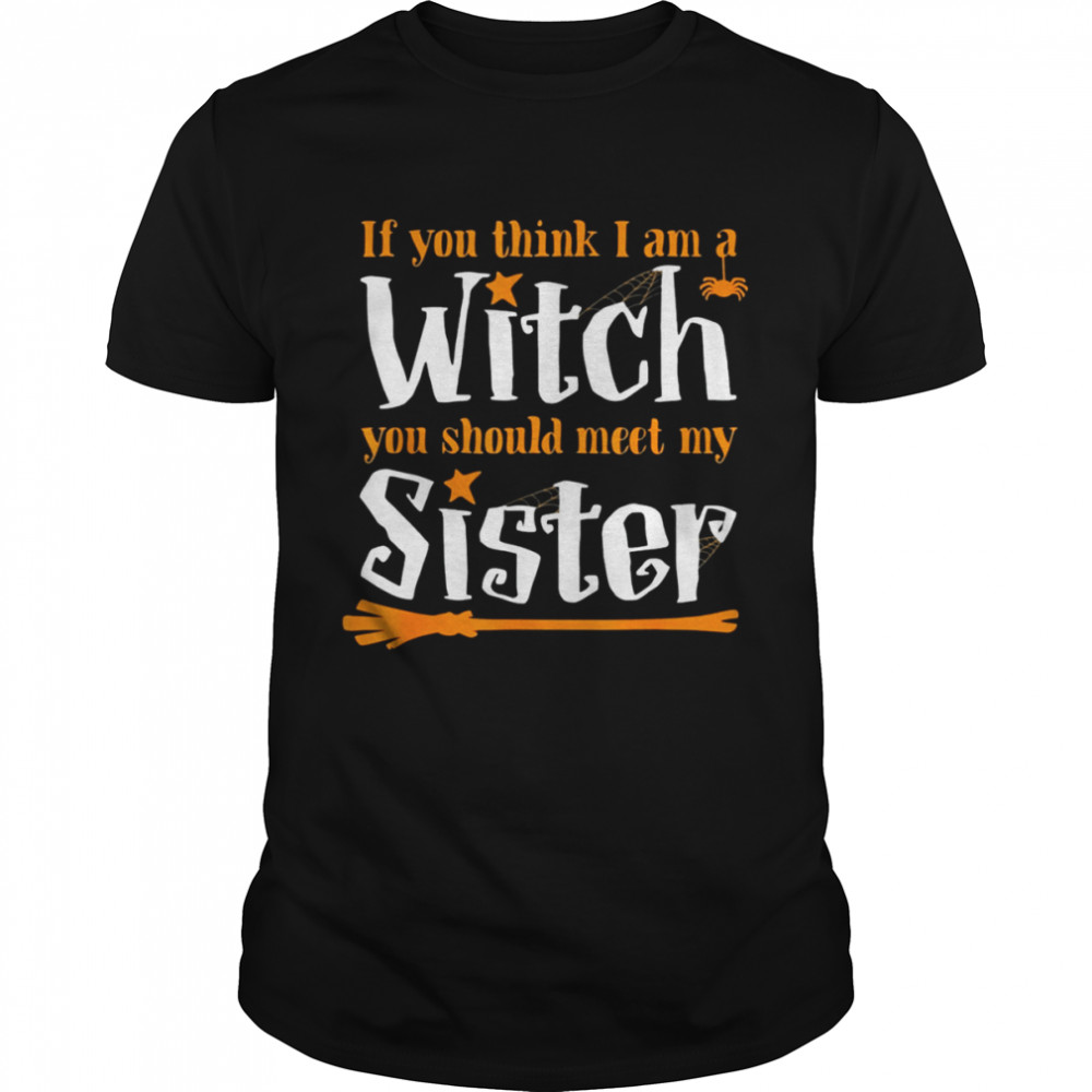 If You Think I Am A Witch You Should Meet My Sister shirt