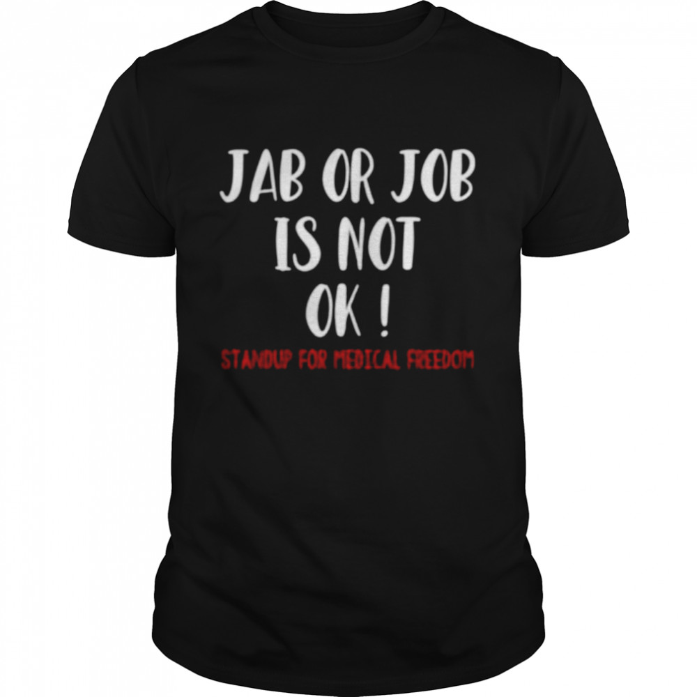 Jab or job is not ok standup for medical freedom shirt