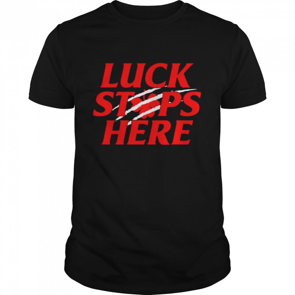 Luck stops here shirt