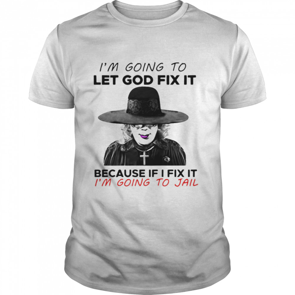 Madea I’m Going To Let God Fix It Because If I Fix It I’m Going To Jail T-shirt