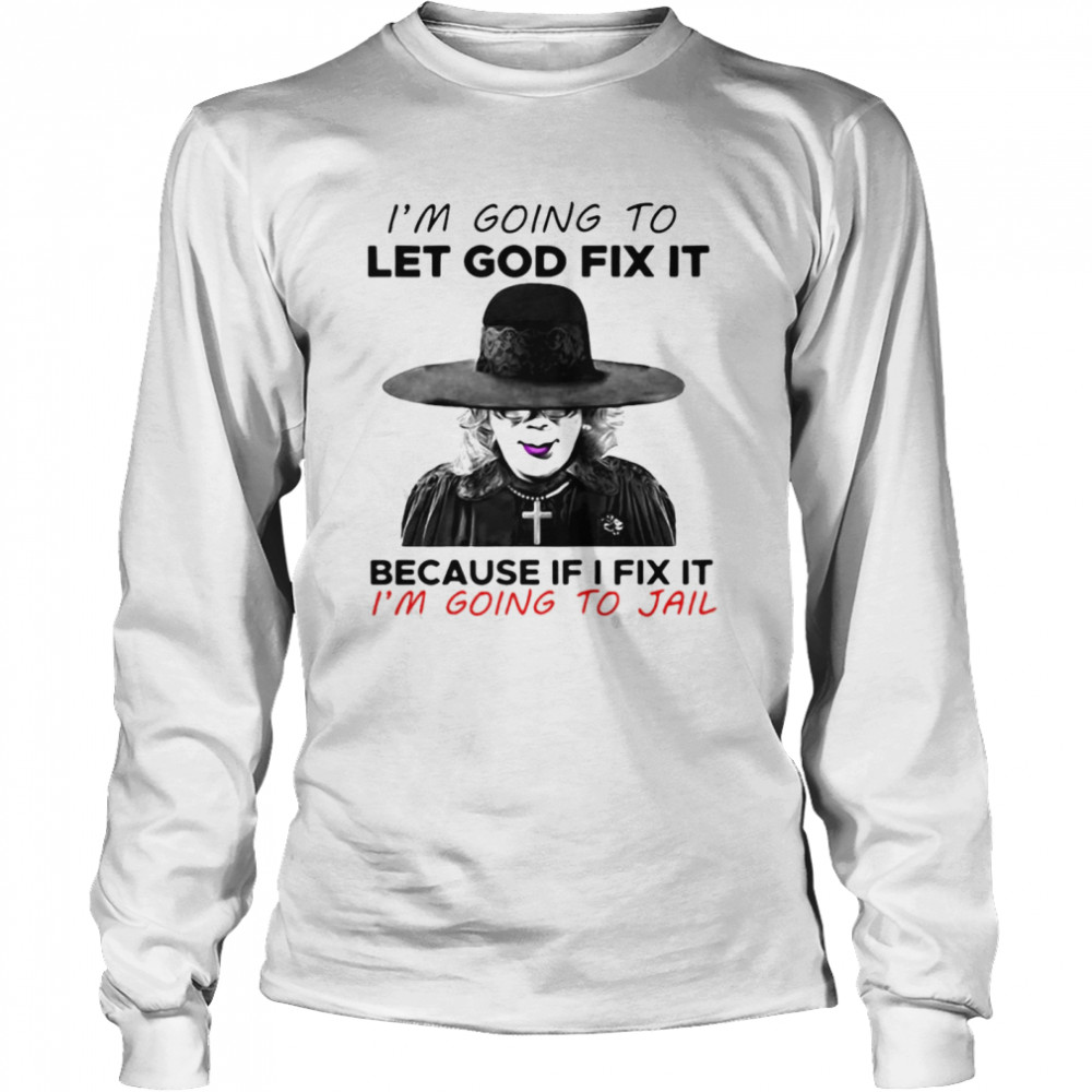 Madea I’m Going To Let God Fix It Because If I Fix It I’m Going To Jail T-shirt Long Sleeved T-shirt