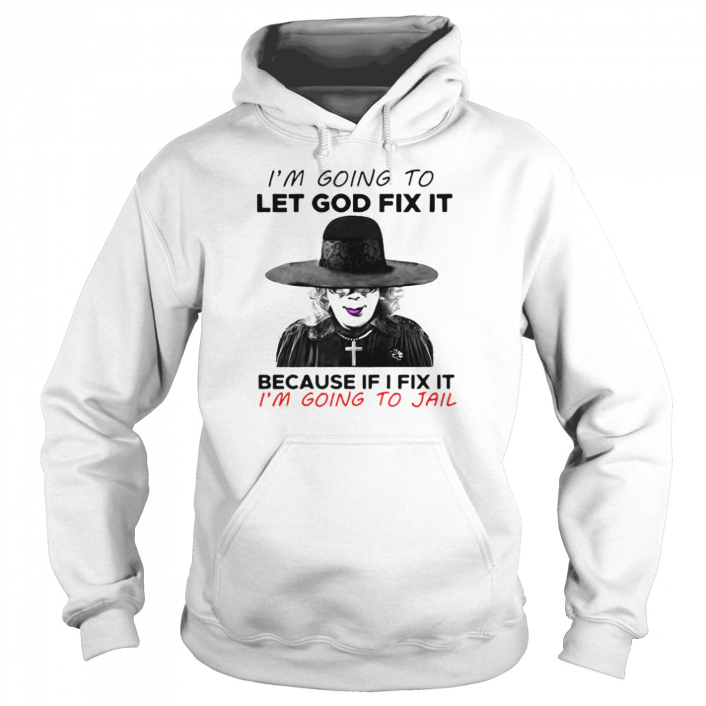Madea I’m Going To Let God Fix It Because If I Fix It I’m Going To Jail T-shirt Unisex Hoodie