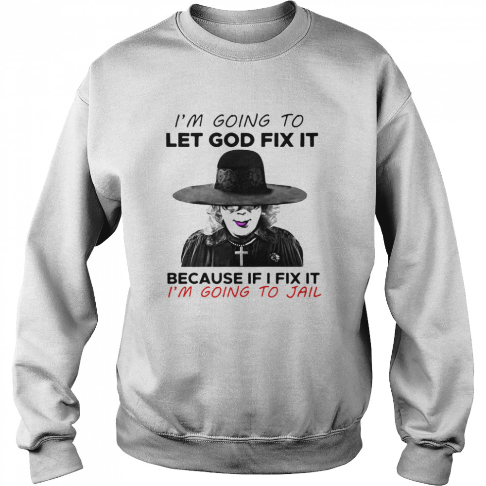 Madea I’m Going To Let God Fix It Because If I Fix It I’m Going To Jail T-shirt Unisex Sweatshirt