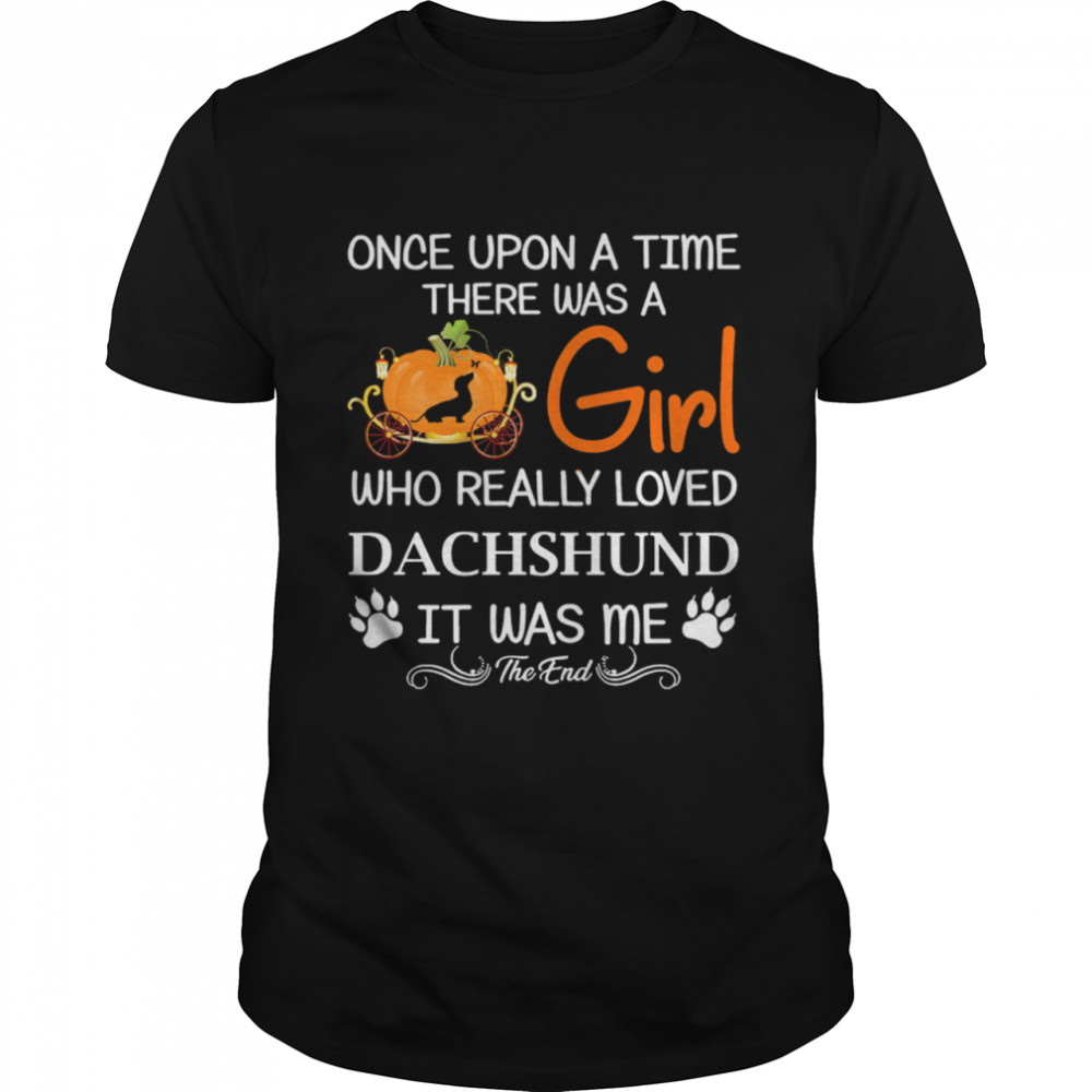 Once Upon A Time There Was A Girl Who Really Loved Dachshund It Was Me The End shirt