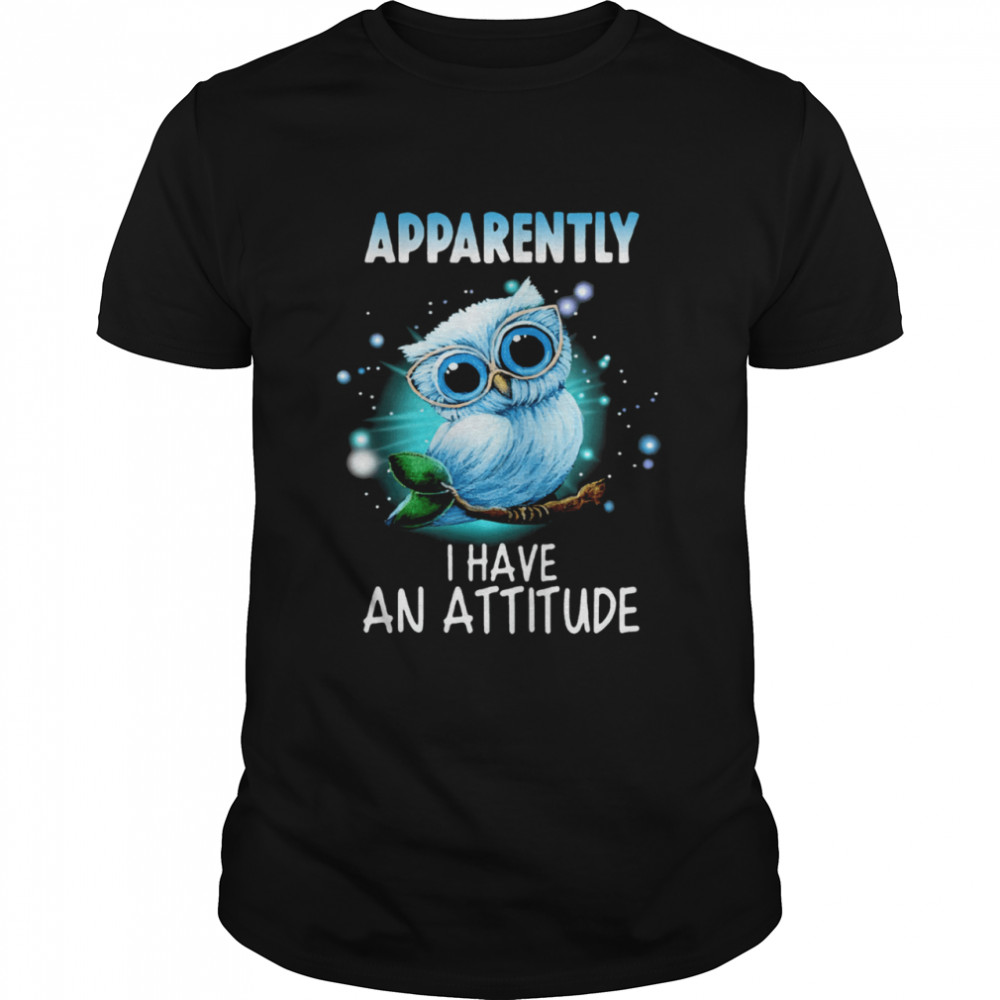 Owl Apparently I Have An Attitude shirt
