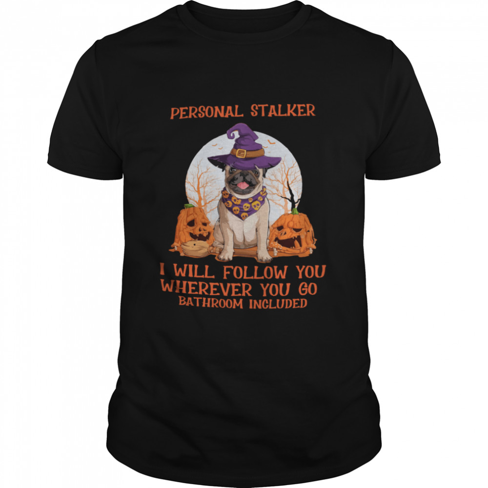 Pug Witch Personal Stalker I Will Follow You Wherever You Go Bathroom Included Halloween shirt