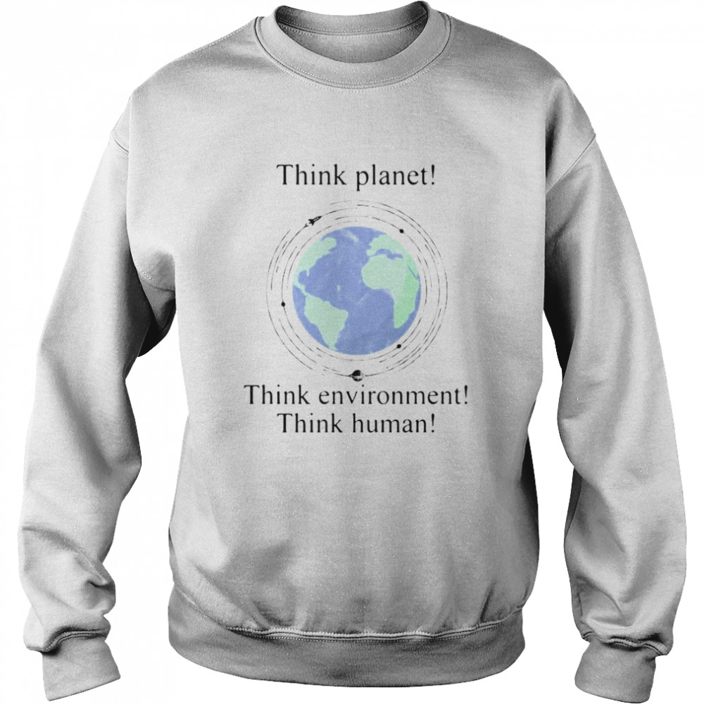 Scientist And Philosopher Think Planet Think Environment Think Human T-shirt Unisex Sweatshirt