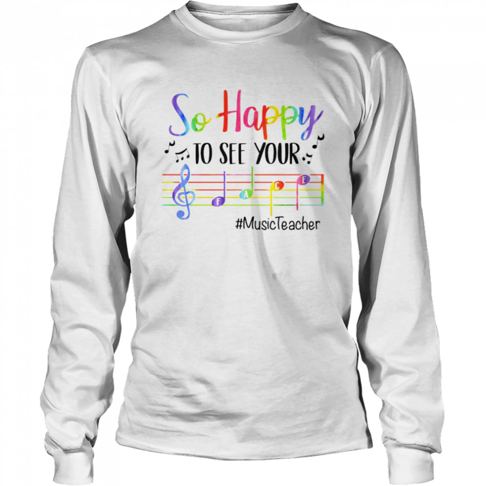 So happy to see your music teacher shirt Long Sleeved T-shirt